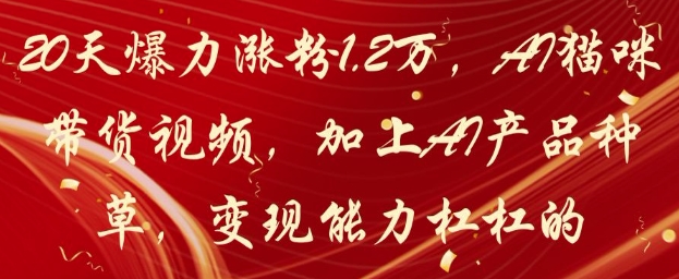 20天爆力涨粉1.2W,AI猫咪带货视频,加上AI产品种草,变现能力杠杠的