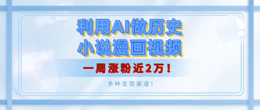 利用AI做历史小说漫画视频,有人月入5000+,一周涨粉近2万!多种变现渠道!-创业猫 利用AI做历史小说漫画视频,有人月入5000+,一周涨粉近2万!多种变现渠道!-创业猫