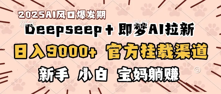 日入9000+!DeepSeep+即梦拉新,官方挂载渠道,新手小白宝妈躺赚-创业猫 日入9000+!DeepSeep+即梦拉新,官方挂载渠道,新手小白宝妈躺赚-创业猫