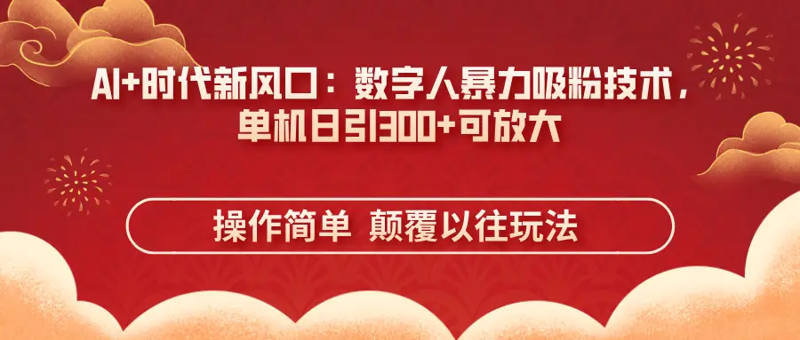 AI+时代新风口:数字人暴力吸粉技术,单机日引300+可放大操作简单  颠覆以往玩法-创客之家