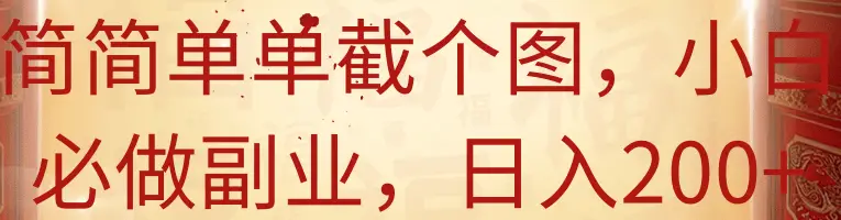 简简单单截个图,小白必做副业,日入200+-创客之家
