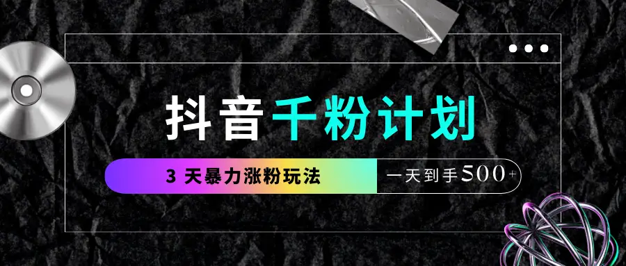 抖音千粉计划,最新玩法三天暴力涨千粉,一天到手500元+-创客之家