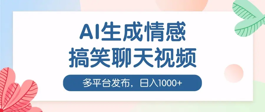 AI生成情感搞笑聊天视频,100%过原创,多平台发布,日入1000+-创客之家
