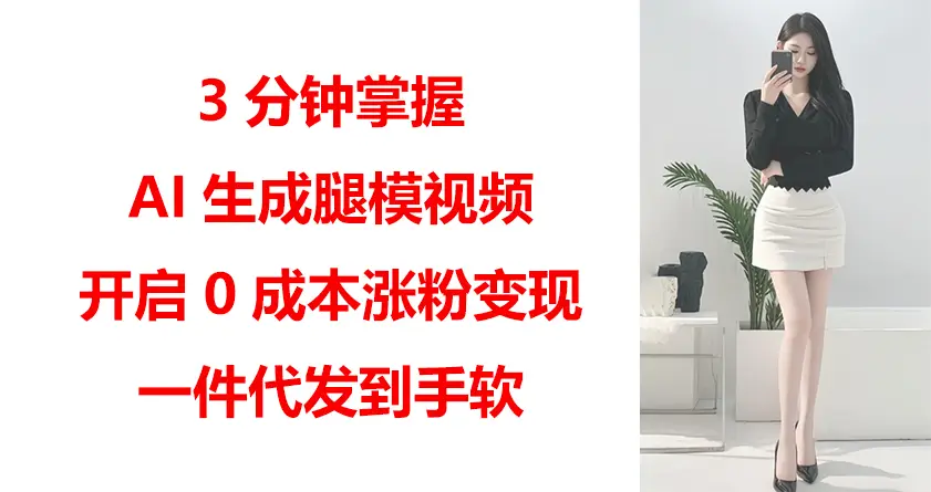 3分钟掌握AI生成腿模视频,开启0成本涨粉变现,一件代发到手软-创客之家
