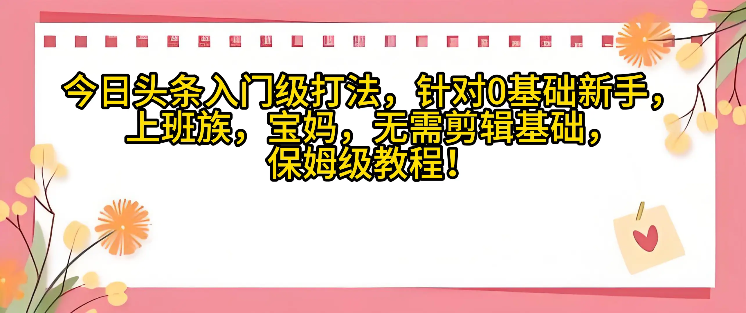 今日头条入门级打法,0基础新手无需剪辑基础!适合宝妈上班族!-创客之家