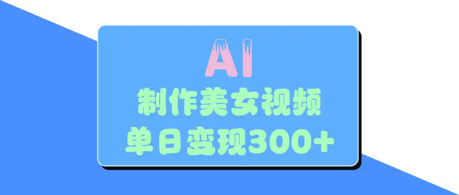 AI美女生成视频,单日变现300+-创客之家