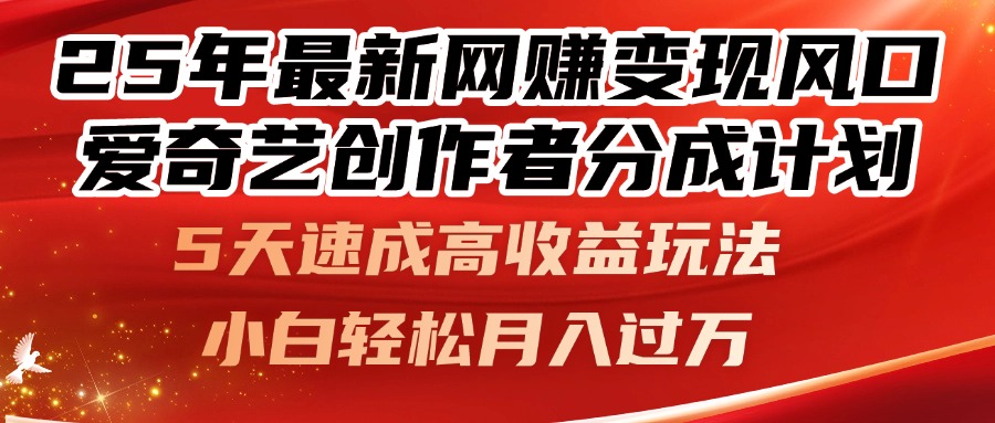 25年最新网赚变现风口!爱奇艺创作者分成计划,5天速成高收益玩法,-创业猫 25年最新网赚变现风口!爱奇艺创作者分成计划,5天速成高收益玩法,-创业猫