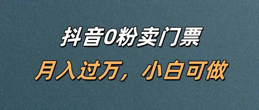 抖音0粉卖门票,月入过万,小白可做-创客之家