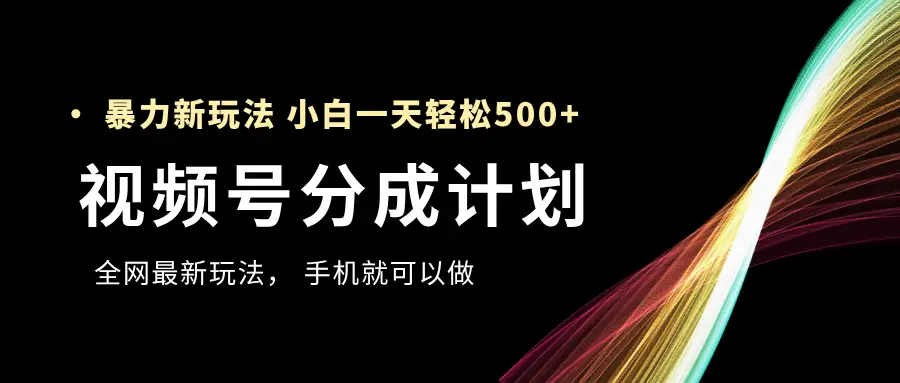 视频号分成计划,全网最暴力玩法,新手一天也能轻松500+ ,用手机就可以做-创客之家