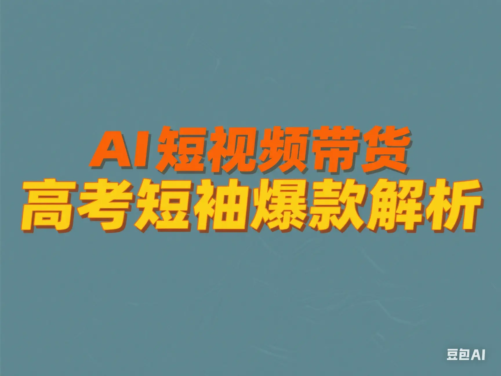 AI 短视频带货 高考短袖爆款解析-创客之家