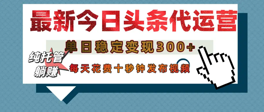 今日头条代运营托管,单日稳定变现300+,无需自己运营,每天花费十秒钟发布视频-创客之家