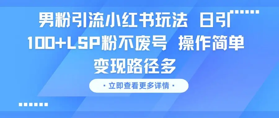 男粉引流小红书玩法 日引100+LSP粉不废号 操作简单 变现路径多-创客之家