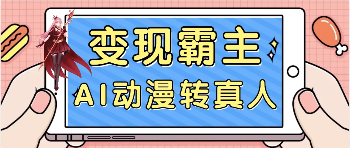 【劲爆来袭】AI一键动漫转真人,一条视频点赞100w+,日入2000+,多种变现方式-创客之家