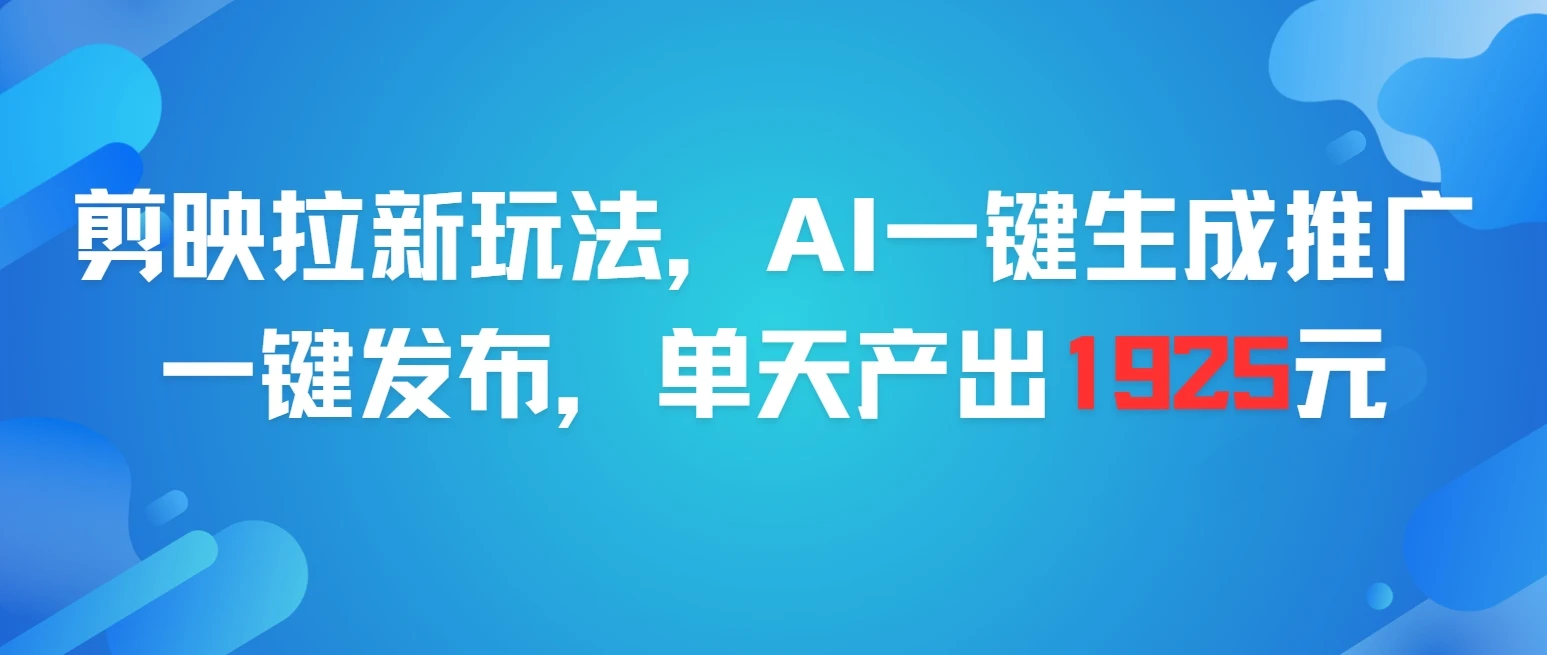 剪映拉新玩法,AI一键生成推广,一件发布,单天最高产出1925元-创客之家