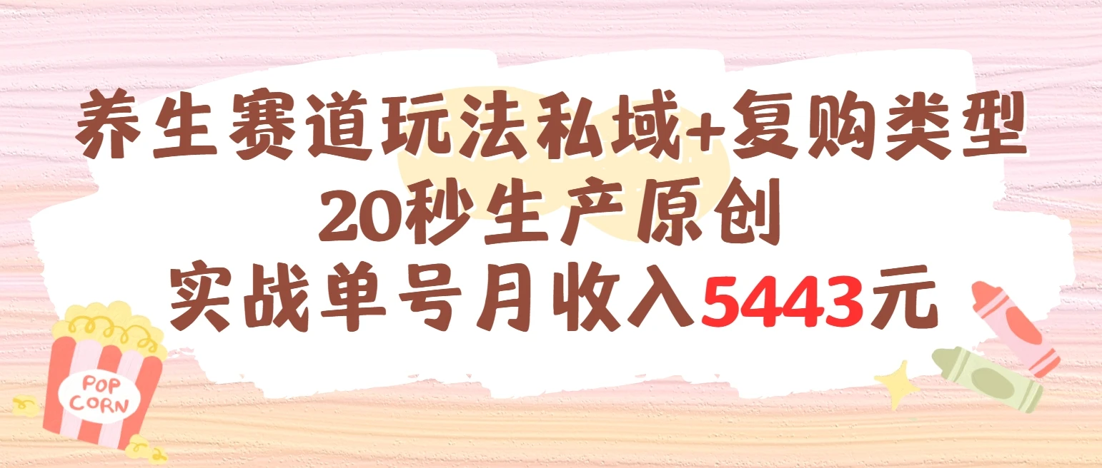 养生赛道玩法私域+复购类型,20秒生产原创实战单号月收入5443元-创客之家