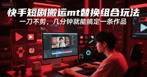 【精】快手短剧搬运mt替换组合玩法,一刀不剪,几分钟就能搞定一条作品-创客之家