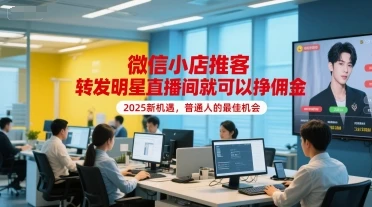 【精】微信小店推客,转发明星直播间就可以挣佣金,2025新机遇,普通人的最佳机会-创客之家