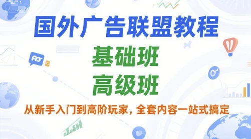 【精】国外广告联盟教程,基础班和高级班,从新手入门到高阶玩家,全套内容一站式搞定-创客之家