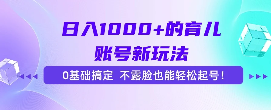 日入1000+的育儿账号新玩法,0基础搞定,不露脸也能轻松起号!-创客之家