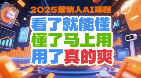【精】2025营销人AI课程,看了就能懂,懂了马上用,用了真的爽-创客之家