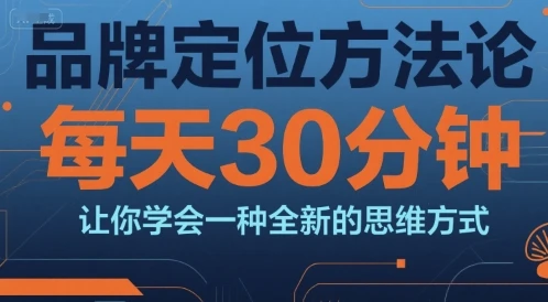 【精】品牌定位方法论,每天30钟分让你学会一种全新的思维方式-创客之家