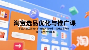 【精】淘宝选品优化与推广课,掌握从选品到推广的全链路实操方法,提升淘宝运营效率-创客之家