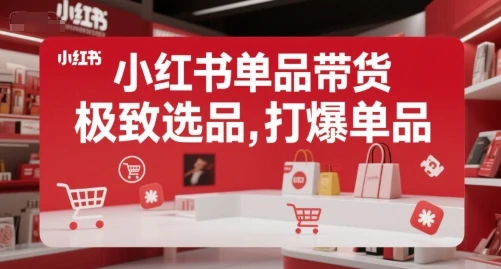 【精】小红书单品带货,极致选品,打爆单品-创客之家
