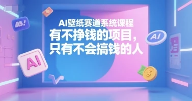 【精】AI壁纸赛道系统课程,没有不挣钱的项目,只有不会搞钱的人-创客之家