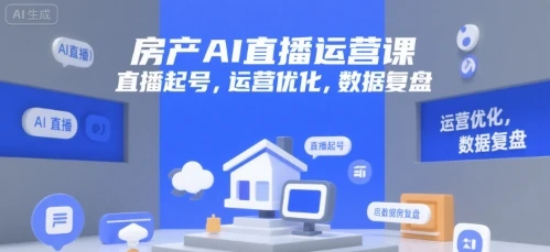 【精】房产AI直播运营课,直播起号,运营优化,数据复盘-创客之家