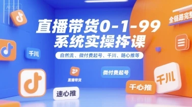 【精】直播带货0~1~99系统实操课,自然流、微付费起号、千川、随心推等,直播带货全链路完整逻辑-创客之家