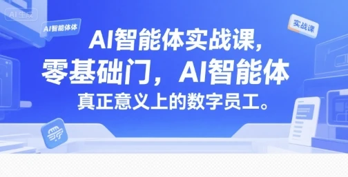 【精】AI智能体实战课,零基础入门,AI智能体真正意义上的数字员工-创客之家