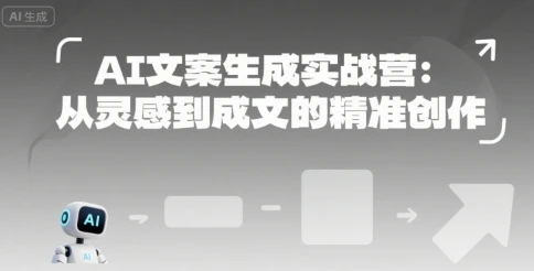 【精】AI文案生成实战营:从灵感到成文的精准创作-创客之家