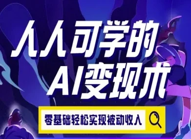 【精】人人可学的AI变现术,零基础轻松实现被动收入-创客之家