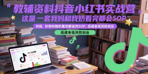 【精】教辅资料抖音小红书实战营,这是一套我妈和我奶看完都会的SOP,低成本低风险创业(更新)-创客之家