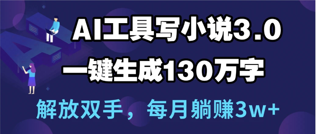 用AI工具写小说3.0,一键生成130万字,解放双手,每月躺赚3w+-创客之家
