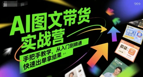 【精】AI图文带货实战营,手把手教学,从入门到精通,快速出单拿结果-创客之家