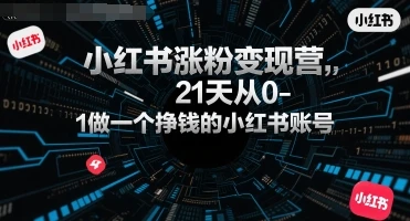 【精】小红书涨粉变现营,21天从0-1做一个挣钱的小红书账号-创客之家