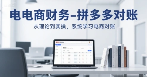 【精】电商财务-拼多多对账,从理论到实操,系统学习电商对账-创客之家
