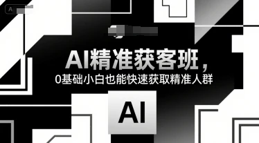 【精】AI精准获客班,0基础小白也能快速获取精准人群-创客之家