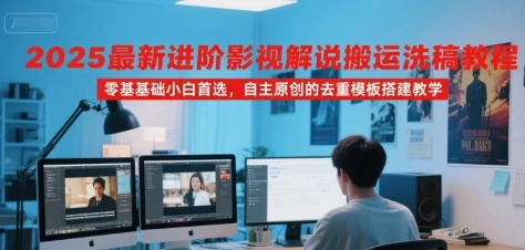【精】2025最新进阶影视解说搬运洗稿教程,零基础小白首选,自主原创的去重模板搭建教学-创客之家