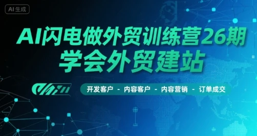 【精】AI闪电做外贸训练营26期,学会外贸建站-开发客户-内容营销-订单成交-创客之家