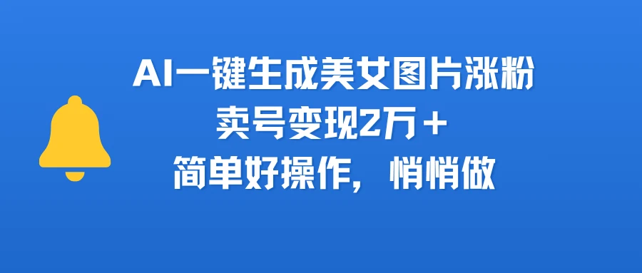 AI一键生成美女图片涨粉,卖号变现2万+,简单好操作,悄悄做-创客之家