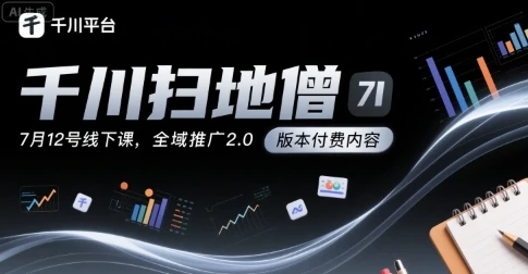 【精】千川扫地僧7月12号线下课,千川投放,全域推广2.0版本付费内容-创客之家