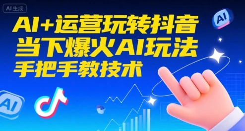 【精】AI+运营玩转抖音,当下爆火AI玩法,手把手教技术-创客之家