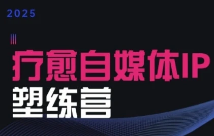【精】2025治愈自媒体IP训练营,专为疗愈领域从业者打造-创客之家