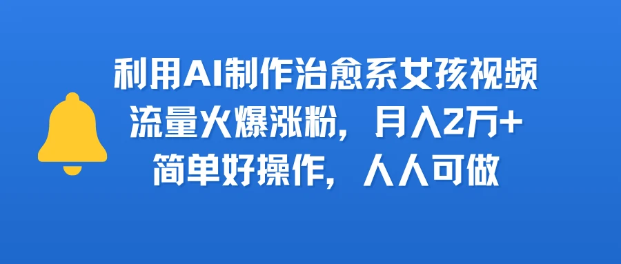 利用AI制作治愈系女孩视频,流量火爆涨粉,月入2万+,简单好操作,人人可做-创客之家