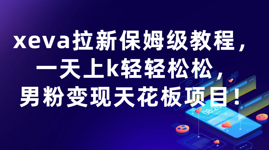 xeva拉新保姆级教程,一天上k轻轻松松,男粉变现天花板项目!-创客之家