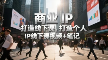 【精】商业IP打造线下课,打造个人 IP线下课视频+笔记-创客之家