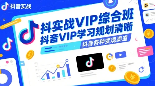 【精】抖音实战VIP综合班,抖音VIP学习规划请晰抖音各种变现渠道-创客之家