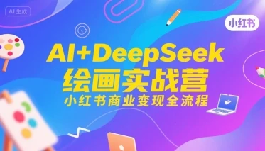 【精】AI+DeepSeek绘画实战营,小红书商业变现全流程-创客之家